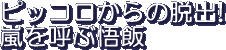 Pikkoro kara no Dasshutsu! Arashi wo Yobu Gohan