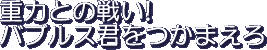 Juuryoku tono Tatakai! Baburuzu kun wo Tsukamaero
