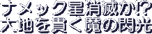 Namekkusei Shometsu ka!? Daichi wo Tsuranuku Ma no Senkou