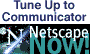 [Tune Up to Communicator.  Netscape Now!]